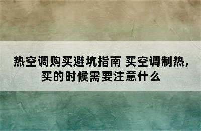 热空调购买避坑指南 买空调制热,买的时候需要注意什么